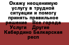 Окажу неоценимую услугу в трудной ситуации и помогу принять правильное решение - Все города Услуги » Другие   . Кабардино-Балкарская респ.